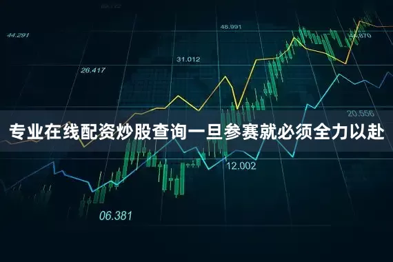 专业在线配资炒股查询一旦参赛就必须全力以赴