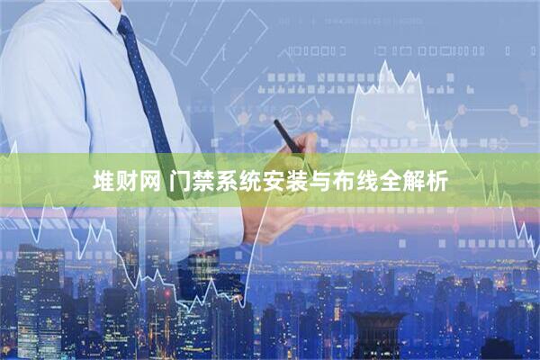 堆财网 门禁系统安装与布线全解析