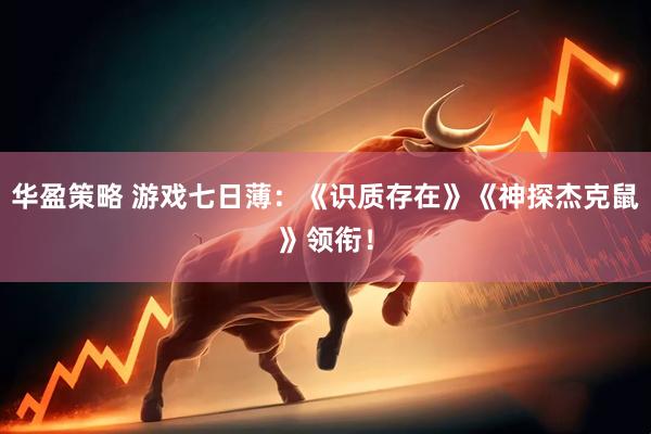 华盈策略 游戏七日薄：《识质存在》《神探杰克鼠》领衔！