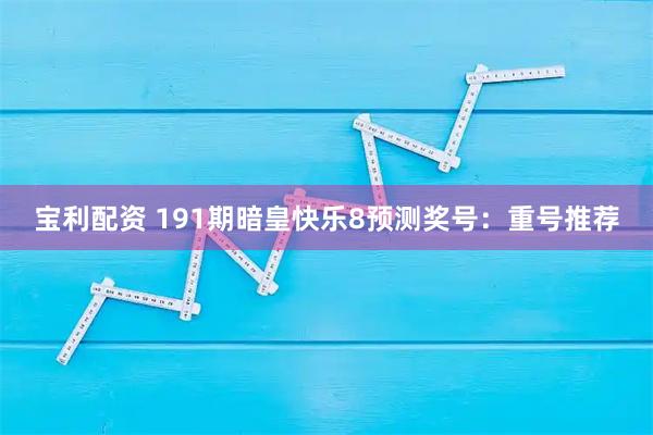 宝利配资 191期暗皇快乐8预测奖号：重号推荐