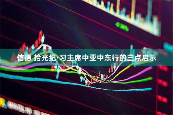 信德 拾光纪·习主席中亚中东行的三点启示